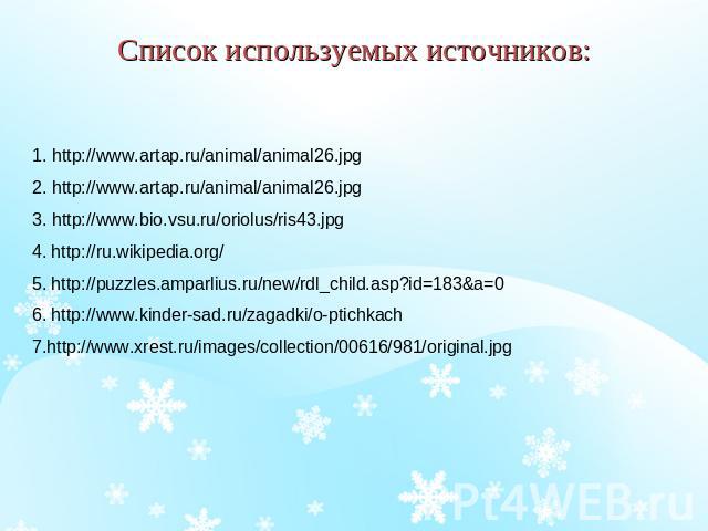 Список используемых источников: 1. http://www.artap.ru/animal/animal26.jpg 2. http://www.artap.ru/animal/animal26.jpg 3. http://www.bio.vsu.ru/oriolus/ris43.jpg 4. http://ru.wikipedia.org/ 5. http://puzzles.amparlius.ru/new/rdl_child.asp?id=183&a=0 …