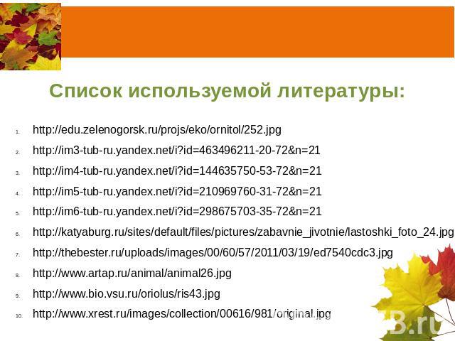Список используемой литературы: http://edu.zelenogorsk.ru/projs/eko/ornitol/252.jpg http://im3-tub-ru.yandex.net/i?id=463496211-20-72&n=21 http://im4-tub-ru.yandex.net/i?id=144635750-53-72&n=21 http://im5-tub-ru.yandex.net/i?id=210969760-31-72&n=21 …