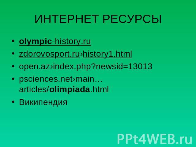ИНТЕРНЕТ РЕСУРСЫ olympic-history.ru zdorovosport.ru›history1.html open.az›index.php?newsid=13013 psciences.net›main…articles/olimpiada.html Википендия