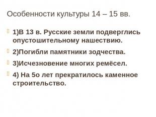 Особенности культуры 14 – 15 вв. 1)В 13 в. Русские земли подверглись опустошител