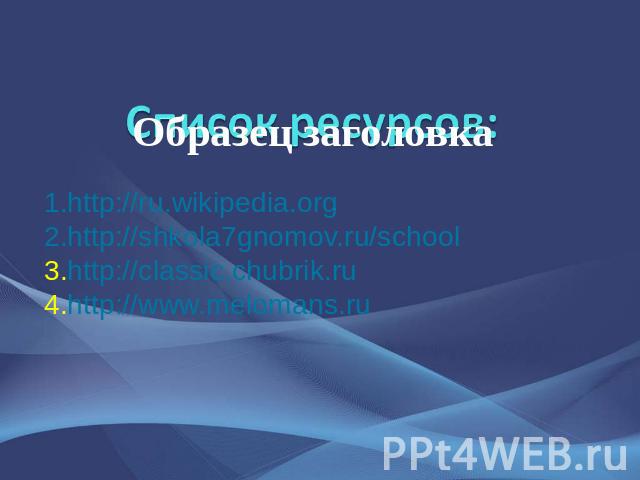 1.http://ru.wikipedia.org 2.http://shkola7gnomov.ru/school 3.http://classic.chubrik.ru 4.http://www.melomans.ru