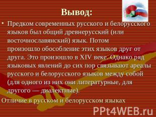 Вывод: Предком современных русского и белорусского языков был общий древнерусски