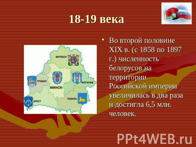 Во второй половине ХIХ в. (с 1858 по 1897 г.) численность белорусов на территории Российской империи увеличилась в два раза и достигла 6,5 млн. человек.
