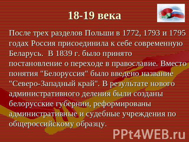 После трех разделов Польши в 1772, 1793 и 1795 годах Россия присоединила к себе современную Беларусь. В 1839 г. было принято постановление о переходе в православие. Вместо понятия "Белоруссия" было введено название "Северо-Западный кр…
