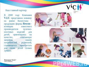В 2008 году Компания V.I.C представила новинку на рынке Казахстана - продукцию ф
