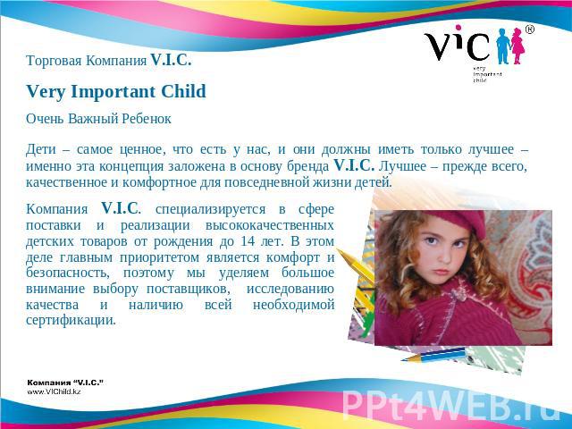 Торговая Компания V.I.C.Very Important ChildОчень Важный РебенокДети – самое ценное, что есть у нас, и они должны иметь только лучшее – именно эта концепция заложена в основу бренда V.I.C. Лучшее – прежде всего, качественное и комфортное для повседн…