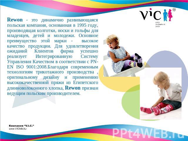 Rewon - это динамично развивающаяся польская компания, основанная в 1995 году, производящая колготки, носки и гольфы для младенцев, детей и молодежи. Основное преимущество этой марки - высокое качество продукции. Для удовлетворения ожиданий Клиентов…