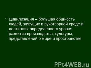 Цивилизация – большая общность людей, живущих в рукотворной среде и достигших оп