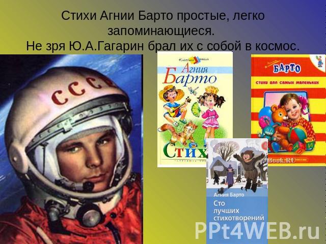 Стихи Агнии Барто простые, легко запоминающиеся. Не зря Ю.А.Гагарин брал их с собой в космос.