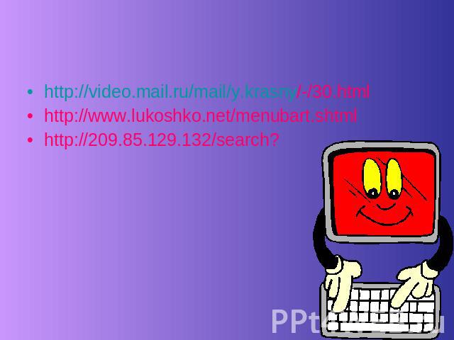 http://video.mail.ru/mail/y.krasny/-/30.html http://www.lukoshko.net/menubart.shtml http://209.85.129.132/search?
