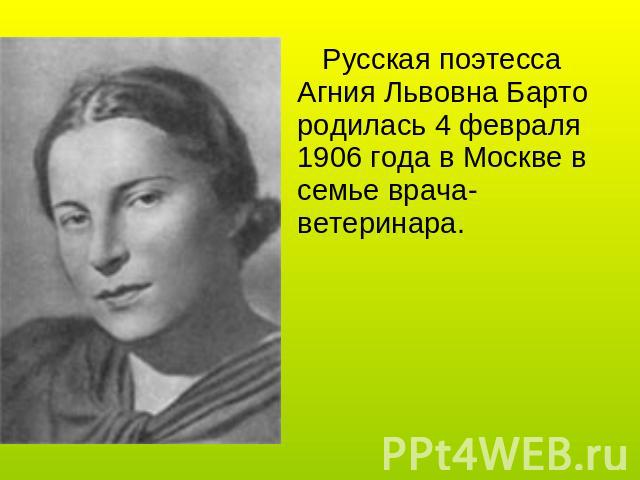 Русская поэтесса Агния Львовна Барто родилась 4 февраля 1906 года в Москве в семье врача-ветеринара.