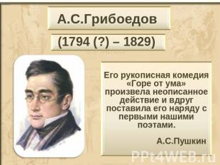 А.С.Грибоедов (1794 (?) – 1829) Его рукописная комедия «Горе от ума» произвела н