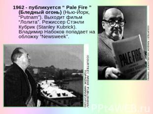 1962 - публикуется “ Pale Fire ” (Бледный огонь) (Нью-Йорк, “Putnam”). Выходит ф