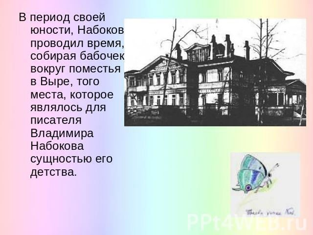 В период своей юности, Набоков проводил время, собирая бабочек вокруг поместья в Выре, того места, которое являлось для писателя Владимира Набокова сущностью его детства.