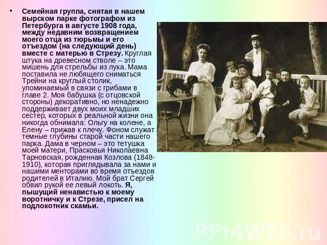 Семейная группа, снятая в нашем вырском парке фотографом из Петербурга в августе 1908 года, между недавним возвращением моего отца из тюрьмы и его отъездом (на следующий день) вместе с матерью в Стрезу. Круглая штука на древесном стволе – это мишень…