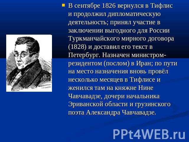 В сентябре 1826 вернулся в Тифлис и продолжил дипломатическую деятельность; принял участие в заключении выгодного для России Туркманчайского мирного договора (1828) и доставил его текст в Петербург. Назначен министром-резидентом (послом) в Иран; по …