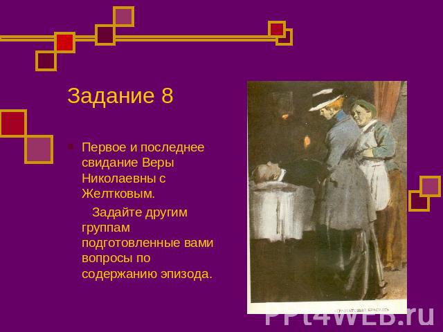 Задание 8 Первое и последнее свидание Веры Николаевны с Желтковым. Задайте другим группам подготовленные вами вопросы по содержанию эпизода.