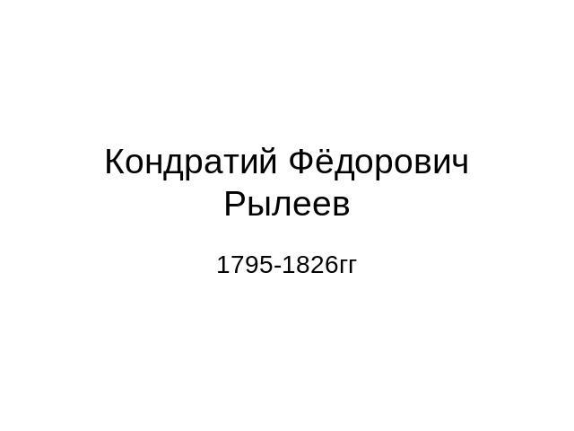 Кондратий Фёдорович Рылеев 1795-1826гг