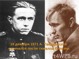 18 декабря 1971 А. Твардовский скончался после тяжелой болезни.
