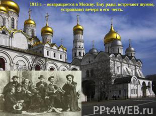 1913 г. – возвращается в Москву. Ему рады, встречают шумно, устраивают вечера в