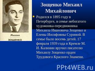 Зощенко Михаил Михайлович Родился в 1895 году в Петербурге, в семье небогатого х