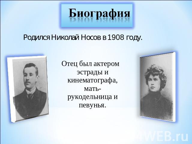 Биография Родился Николай Носов в 1908 году. Отец был актером эстрады и кинематографа, мать-рукодельница и певунья.