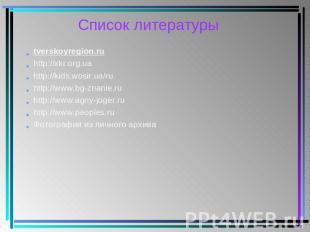Список литературы tverskoyregion.ru http://xkr.org.ua http://kids.wosir.ua/ru ht