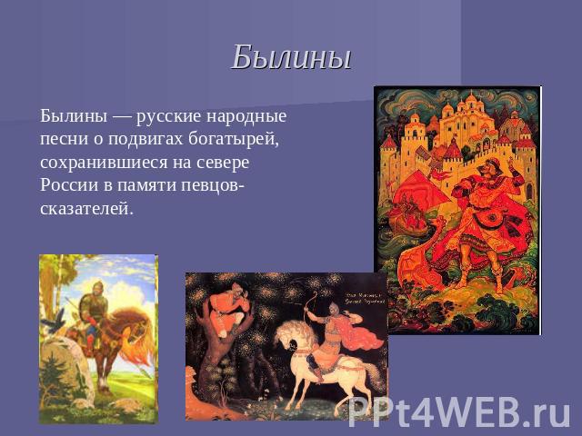 Былины Былины — русские народные песни о подвигах богатырей, сохранившиеся на севере России в памяти певцов-сказателей.