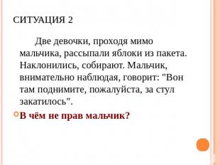 Ситуация 2 Две девочки, проходя мимо мальчика, рассыпали яблоки из пакета. Накло