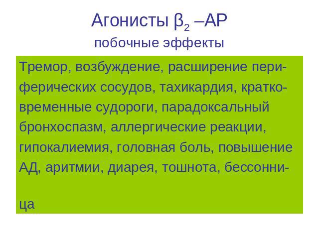 Агонисты β2 –АР побочные эффекты Тремор, возбуждение, расширение пери- ферических сосудов, тахикардия, кратко- временные судороги, парадоксальный бронхоспазм, аллергические реакции, гипокалиемия, головная боль, повышение АД, аритмии, диарея, тошнота…