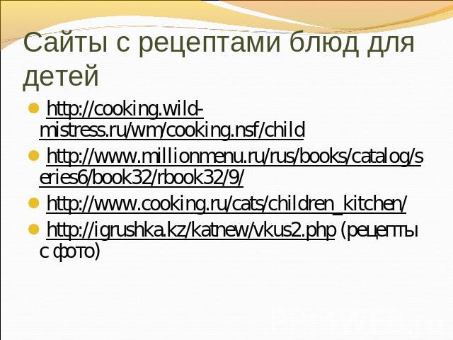 Сайты с рецептами блюд для детей http://cooking.wild-mistress.ru/wm/cooking.nsf/child http://www.millionmenu.ru/rus/books/catalog/series6/book32/rbook32/9/ http://www.cooking.ru/cats/children_kitchen/ http://igrushka.kz/katnew/vkus2.php (рецепты с фото)
