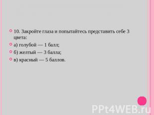 10. Закройте глаза и попытайтесь представить себе 3 цвета: а) голубой — 1 балл;