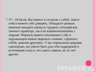 37—24 балла. Вы живете в согласии с собой, знаете себя и можете себе доверять. О