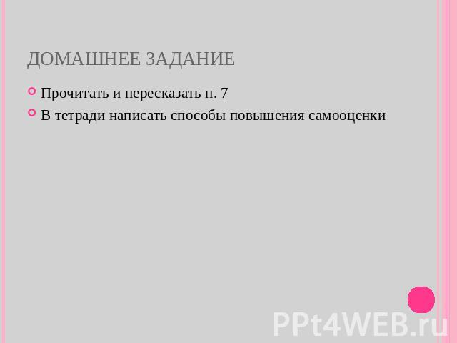 Домашнее задание Прочитать и пересказать п. 7 В тетради написать способы повышения самооценки