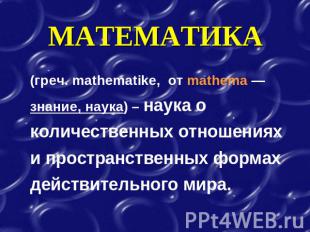 МАТЕМАТИКА (греч. mathematike, от mathema — знание, наука) – наука о количествен
