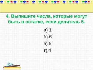 4. Выпишите числа, которые могут быть в остатке, если делитель 5. а) 1 б) 6 в) 5