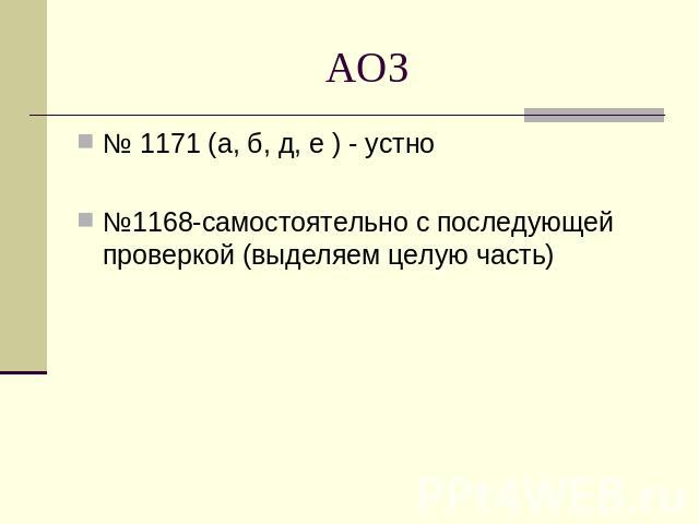 АОЗ № 1171 (а, б, д, е ) - устно №1168-самостоятельно с последующей проверкой (выделяем целую часть)