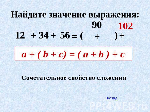 Найдите значение выражения: 12+34+56=90+102 a + ( b + c) = ( a + b ) + c Сочетательное свойство сложения