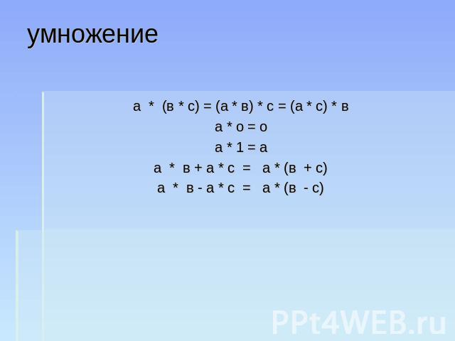 умножение а * (в * с) = (а * в) * с = (а * с) * в а * о = о а * 1 = а а * в + а * с = а * (в + с) а * в - а * с = а * (в - с)