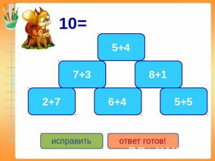 10= 5+4 7+3 2+7 6+4 8+1 5+5 исправить ответ готов!