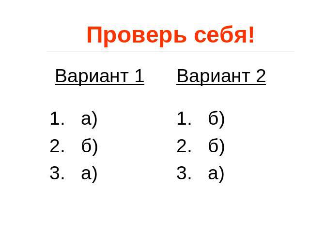 Проверь себя! Вариант 1 1. а) 2. б) 3. а) Вариант 2 1. б) 2. б) 3. а)