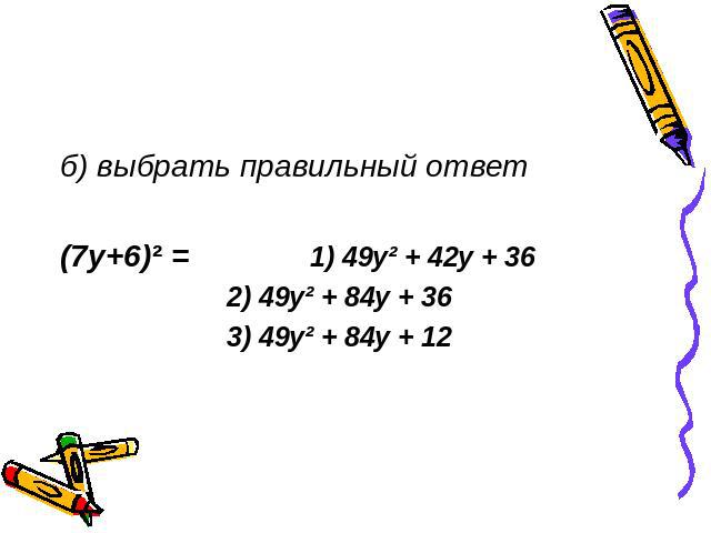 б) выбрать правильный ответ (7y+6)² = 1) 49y² + 42y + 36 2) 49y² + 84y + 36 3) 49y² + 84y + 12