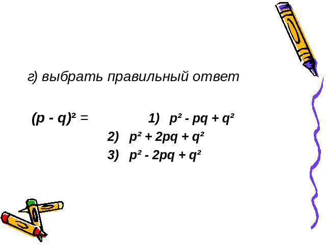 г) выбрать правильный ответ (p - q)² = 1) p² - pq + q² 2) p² + 2pq + q² 3) p² - 2pq + q²