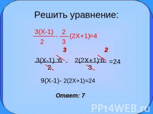 Решить уравнение: 3(X-1) 2 2 3(2X+1) 3(X-1) .6 2(2X+1).6 =24 9(X-1)- 2(2X+1)=24