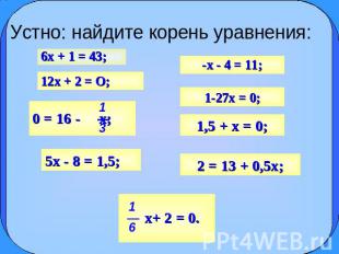 Устно: найдите корень уравнения: 6x + 1 = 43; 12x + 2 = О; 5x - 8 = 1,5; 0 = 16