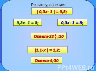 Решите уравнение: | 0,3x- 1 | = 0,8; 0,3x- 1 = 8; 0,3x- 1 =-8; Ответ:-23 1 ;30 |