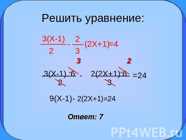 Решить уравнение: 3(X-1) 2 2 3(2X+1) 3(X-1) .6 2(2X+1).6 =24 9(X-1)- 2(2X+1)=24 Ответ: 7