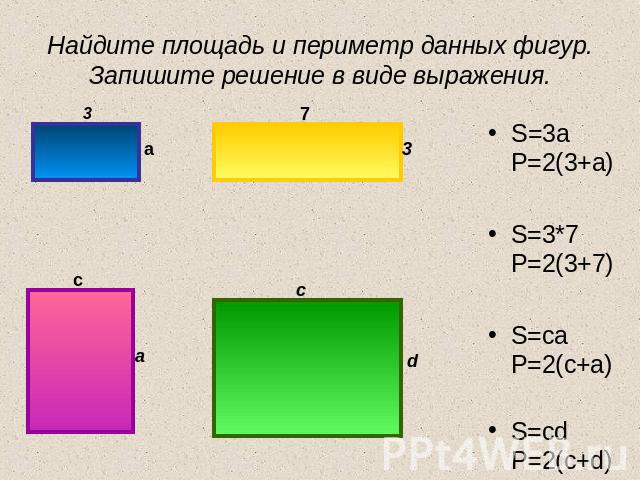 Найдите площадь и периметр данных фигур. Запишите решение в виде выражения. S=3a P=2(3+a) S=3*7 P=2(3+7) S=ca P=2(c+a) S=cd P=2(c+d)