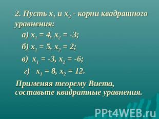 2. Пусть х1 и х2 - корни квадратного уравнения: а) х1 = 4, х2 = -3; б) х1 = 5, х