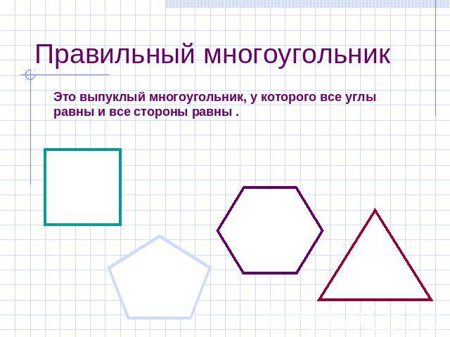 Правильный многоугольник Это выпуклый многоугольник, у которого все углы равны и все стороны равны .
